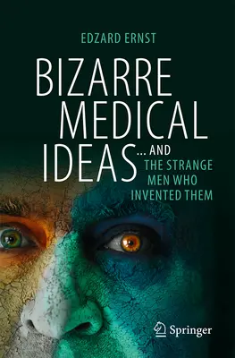 Dziwaczne pomysły medyczne: ... i dziwni ludzie, którzy je wynaleźli - Bizarre Medical Ideas: ... and the Strange Men Who Invented Them