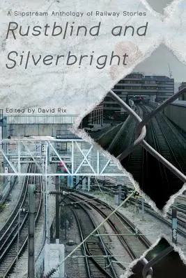 Rustblind and Silverbright - Antologia opowiadań kolejowych Slipstream - Rustblind and Silverbright - A Slipstream Anthology of Railway Stories