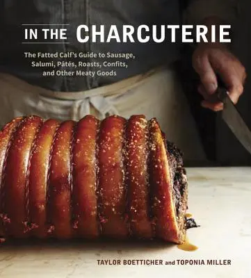 W Charcuterie: The Fatted Calf's Guide to Making Sausage, Salumi, Pates, Roast, Confits, and Other Meaty Goods (Przewodnik po robieniu kiełbas, salumi, pasztetów, pieczeni, konfitur i innych mięsnych produktów) - In the Charcuterie: The Fatted Calf's Guide to Making Sausage, Salumi, Pates, Roasts, Confits, and Other Meaty Goods