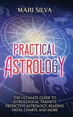 Astrologia praktyczna: Najlepszy przewodnik po tranzytach astrologicznych, astrologii predykcyjnej, czytaniu wykresów urodzeniowych i nie tylko - Practical Astrology: The Ultimate Guide to Astrological Transits, Predictive Astrology, Reading Natal Charts, and More
