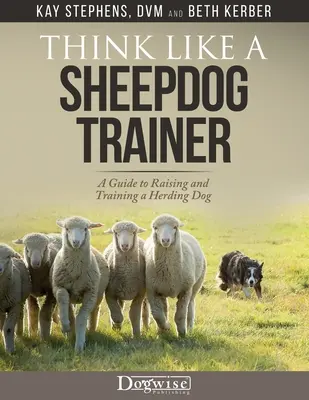 Myśl jak treser owczarków - przewodnik po wychowaniu i tresurze psów pasterskich - Think Like a Sheepdog Trainer - A Guide to Raising and Training a Herding Dog