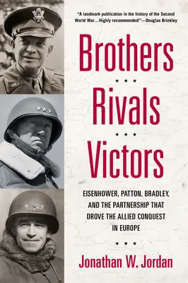 Bracia, rywale, zwycięzcy: Eisenhower, Patton, Bradley i partnerstwo, które doprowadziło do podboju Europy przez aliantów - Brothers, Rivals, Victors: Eisenhower, Patton, Bradley and the Partnership That Drove the Allied Conquest in Europe