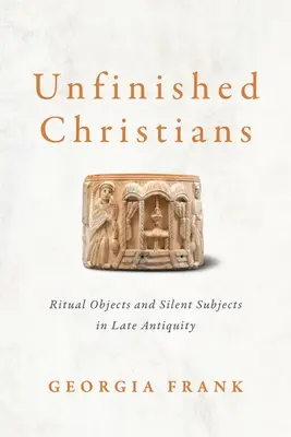 Niedokończeni chrześcijanie: Przedmioty rytualne i ciche tematy w późnej starożytności - Unfinished Christians: Ritual Objects and Silent Subjects in Late Antiquity
