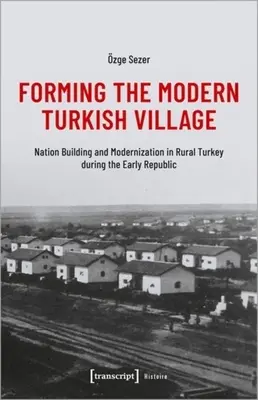 Kształtowanie nowoczesnej tureckiej wsi: Budowanie narodu i modernizacja na obszarach wiejskich Turcji w okresie wczesnej republiki - Forming the Modern Turkish Village: Nation Building and Modernization in Rural Turkey During the Early Republic