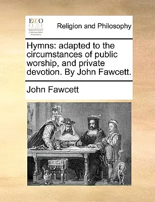 Hymny: Adapted to the Circumstances of Public Worship, and Private Devotion. by John Fawcett. - Hymns: Adapted to the Circumstances of Public Worship, and Private Devotion. by John Fawcett.