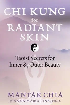 CHI Kung dla promiennej skóry: Taoistyczne sekrety wewnętrznego i zewnętrznego piękna - CHI Kung for Radiant Skin: Taoist Secrets for Inner and Outer Beauty