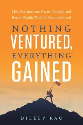 Nothing Ventured, Everything Gained: Jak przedsiębiorcy tworzą, kontrolują i zachowują bogactwo bez kapitału wysokiego ryzyka - Nothing Ventured, Everything Gained: How Entrepreneurs Create, Control, and Retain Wealth Without Venture Capital