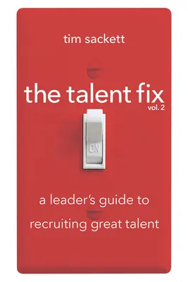 The Talent Fix Volume 2: Przewodnik lidera po rekrutacji wielkich talentów - The Talent Fix Volume 2: A Leader's Guide to Recruiting Great Talent