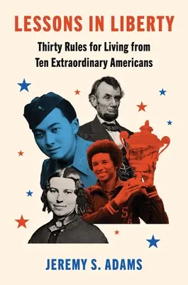 Lekcje wolności: Trzydzieści zasad życia od dziesięciu niezwykłych Amerykanów - Lessons in Liberty: Thirty Rules for Living from Ten Extraordinary Americans