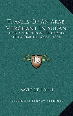 Podróże arabskiego kupca po Sudanie: Czarne Królestwa Afryki Środkowej, Darfur, Wadai - Travels Of An Arab Merchant In Sudan: The Black Kingdoms Of Central Africa, Darfur, Wadai