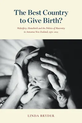 Najlepszy kraj do rodzenia: Położnictwo, poród domowy i polityka macierzyństwa w Aotearoa w Nowej Zelandii, 1970-2022 - The Best Country to Give Birth?: Midwifery, Homebirth and the Politics of Maternity in Aotearoa New Zealand, 1970-2022