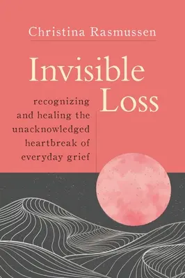 Niewidzialna strata: Rozpoznawanie i leczenie nieuświadomionego bólu serca w codziennej żałobie - Invisible Loss: Recognizing and Healing the Unacknowledged Heartbreak of Everyday Grief