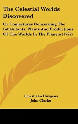Niebiańskie światy odkryte: Or Conjectures Concerning The Inhabitants, Plants And Productions of the Worlds in the Planets - The Celestial Worlds Discovered: Or Conjectures Concerning The Inhabitants, Plants And Productions Of The Worlds In The Planets