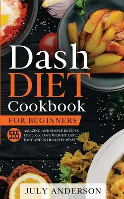 Książka kucharska Dash Diet dla początkujących: 555 niesamowitych i prostych przepisów na 2020 rok. Schudnij szybko, łatwo i zdrowo! - Dash Diet Cookbook for Beginners: 555 Amazing and Simple Recipes for 2020. Lose Weight Fast, Easy and in Healthy Way!