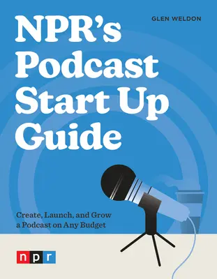 Npr's Podcast Start Up Guide: Tworzenie, uruchamianie i rozwijanie podcastu przy dowolnym budżecie - Npr's Podcast Start Up Guide: Create, Launch, and Grow a Podcast on Any Budget