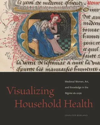 Wizualizacja zdrowia w gospodarstwie domowym: Średniowieczne kobiety, sztuka i wiedza w Rgime Du Corps - Visualizing Household Health: Medieval Women, Art, and Knowledge in the Rgime Du Corps