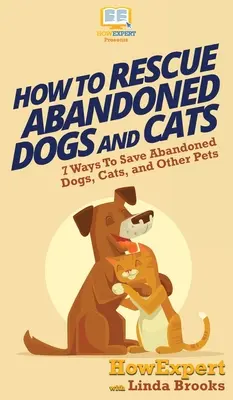 Jak ratować porzucone psy i koty: 7 sposobów na ratowanie porzuconych psów, kotów i innych zwierząt domowych - How To Rescue Abandoned Dogs and Cats: 7 Ways To Save Abandoned Dogs, Cats, and Other Pets