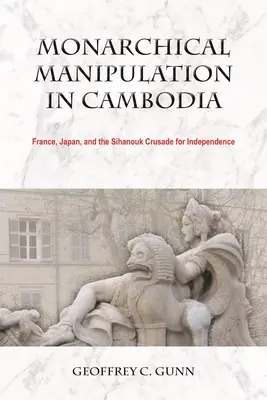 Manipulacja monarchiczna w Kambodży: Francja, Japonia i krucjata Sihanouka na rzecz niepodległości - Monarchical Manipulation in Cambodia: France, Japan, and the Sihanouk Crusade for Independence