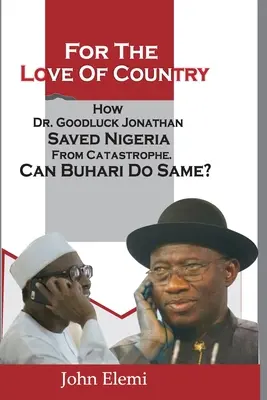 Z miłości do kraju: Jak dr Goodluck Jonathan uratował Nigerię przed katastrofą. Czy Buhari może zrobić to samo? - For the Love of Country: How Dr. Goodluck Jonathan Saved Nigeria from Catastrophe. Can Buhari Do Same?