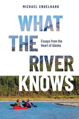 Co wie rzeka: Eseje z serca Alaski - What the River Knows: Essays from the Heart of Alaska