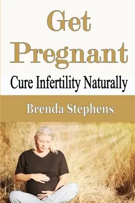 Zajdź w ciążę: Naturalne leczenie niepłodności - Get Pregnant: Cure Infertility Naturally