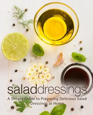 Sosy sałatkowe: Prosty przewodnik po przygotowywaniu pysznych sosów sałatkowych w domu - Salad Dressings: A Simple Guide to Preparing Delicious Salad Dressings at Home