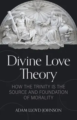 Teoria Boskiej Miłości: Jak Trójca Święta jest źródłem i fundamentem moralności - Divine Love Theory: How the Trinity Is the Source and Foundation of Morality