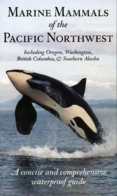 Ssaki morskie północno-zachodniego Pacyfiku: W tym Oregon, Waszyngton, Kolumbia Brytyjska i południowa Alaska - Marine Mammals of the Pacific Northwest: Including Oregon, Washington, British Columbia and Southern Alaska