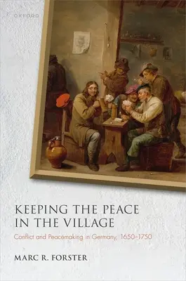 Utrzymanie pokoju w wiosce: Konflikt i przywracanie pokoju w Niemczech, 1650-1750 - Keeping the Peace in the Village: Conflict and Peacemaking in Germany, 1650-1750