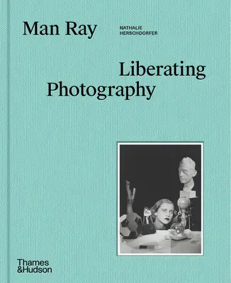 Man Ray: Fotografia wyzwalająca - Man Ray: Liberating Photography