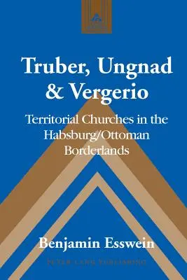 Truber, Ungnad & Vergerio: Kościoły terytorialne na pograniczu habsbursko-osmańskim - Truber, Ungnad & Vergerio: Territorial Churches in the Habsburg/Ottoman Borderlands