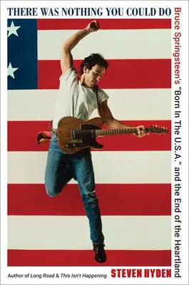 Nie mogłeś nic zrobić: „Born in the U.S.A.” Bruce'a Springsteena i koniec Heartlandu” - There Was Nothing You Could Do: Bruce Springsteen's Born in the U.S.A.