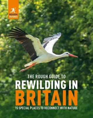 The Rough Guide to Rewilding in Britain: 15 Special Places to Reconnect with Nature: 20 specjalnych miejsc do ponownego połączenia z naturą - The Rough Guide to Rewilding in Britain: 15 Special Places to Reconnect with Nature: 20 Special Places to Reconnect with Nature