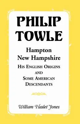 Philip Towle, Hampton, New Hampshire - jego angielskie pochodzenie i niektórzy amerykańscy potomkowie - Philip Towle, Hampton, New Hampshirehis English Origins and Some American Descendants