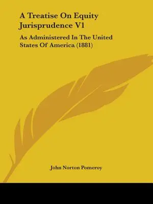 Traktat o prawie słuszności V1: Jak administrować w Stanach Zjednoczonych Ameryki - A Treatise On Equity Jurisprudence V1: As Administered In The United States Of America