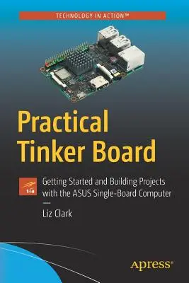 Practical Tinker Board: Rozpoczęcie pracy i tworzenie projektów z komputerem jednopłytkowym Asus - Practical Tinker Board: Getting Started and Building Projects with the Asus Single-Board Computer