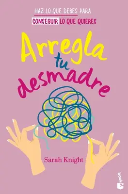 Arregla Tu Desmadre: Haz Lo Que Debes Para Conseguir Lo Que Quieres / Get Your Sh*t Together: Jak przestać się martwić o to, co powinieneś zrobić ... - Arregla Tu Desmadre: Haz Lo Que Debes Para Conseguir Lo Que Quieres / Get Your Sh*t Together: How to Stop Worrying about What You Should Do ...