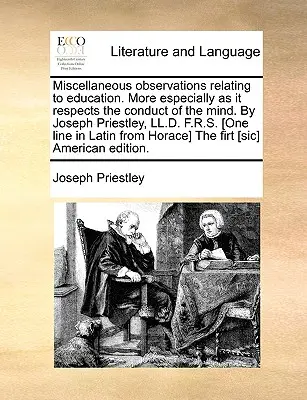 Różne obserwacje dotyczące edukacji. More Especially as It Respects the Conduct of the Mind. by Joseph Priestley, LL.D. F.R.S. [One Line - Miscellaneous Observations Relating to Education. More Especially as It Respects the Conduct of the Mind. by Joseph Priestley, LL.D. F.R.S. [One Line