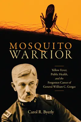 Mosquito Warrior: Żółta febra, zdrowie publiczne i zapomniana kariera generała Williama C. Gorgasa - Mosquito Warrior: Yellow Fever, Public Health, and the Forgotten Career of General William C. Gorgas