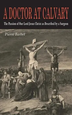 Lekarz na Kalwarii: Męka naszego Pana Jezusa Chrystusa opisana przez chirurga - A Doctor at Calvary: The Passion of Our Lord Jesus Christ as Described by a Surgeon