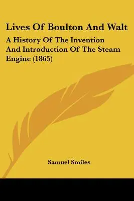 Żywoty Boultona i Walta: Historia wynalezienia i wprowadzenia silnika parowego - Lives of Boulton and Walt: A History of the Invention and Introduction of the Steam Engine