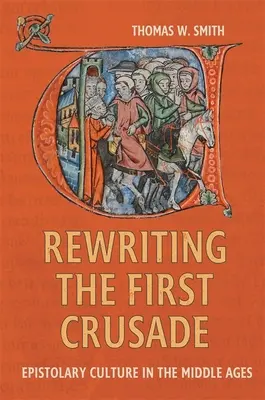 Przepisywanie pierwszej krucjaty: Kultura epistolarna w średniowieczu - Rewriting the First Crusade: Epistolary Culture in the Middle Ages