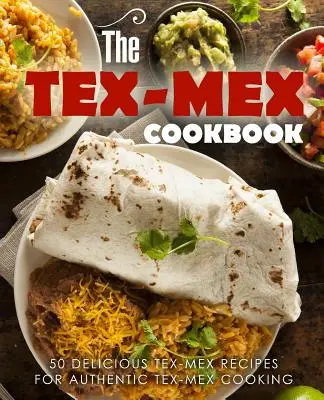 Książka kucharska Tex Mex: 50 pysznych przepisów na autentyczną kuchnię Tex Mex - The Tex Mex Cookbook: 50 Delicious Tex Mex Recipes for Authentic Tex Mex Cooking