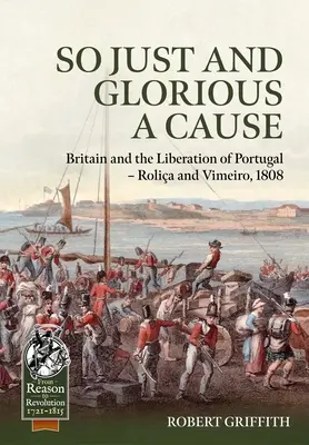 Tak sprawiedliwa i chwalebna sprawa: Wielka Brytania i wyzwolenie Portugalii - Rolia i Vimeiro, 1808 r. - So Just and Glorious a Cause: Britain and the Liberation of Portugal - Rolia and Vimeiro, 1808