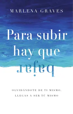 Para Subir Hay Que Bajar: Olvidndote de Ti Mismo, Llegas a Ser Ti Mismo - Para Subir Hay Que Bajar: Olvidndote de Ti Mismo, Llegas a Ser T Mismo