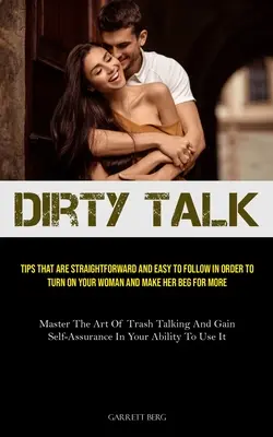 Dirty Talk: Wskazówki, które są proste i łatwe do naśladowania, aby włączyć swoją kobietę i sprawić, by błagała o więcej (Master The - Dirty Talk: Tips That Are Straightforward And Easy To Follow In Order To Turn On Your Woman And Make Her Beg For More (Master The