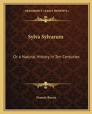 Sylva Sylvarum: Albo historia naturalna w dziesięciu stuleciach - Sylva Sylvarum: Or a Natural History in Ten Centuries