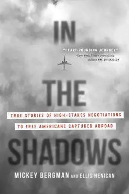 W cieniu: Prawdziwe historie negocjacji o wysokich stawkach w celu uwolnienia Amerykanów schwytanych za granicą - In the Shadows: True Stories of High-Stakes Negotiations to Free Americans Captured Abroad