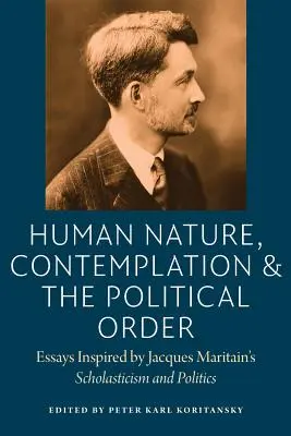 Natura ludzka, kontemplacja i porządek polityczny: Eseje inspirowane scholastyką i polityką Jacquesa Maritaina - Human Nature, Contemplation, and the Political Order: Essays Inspired by Jacques Maritain's Scholasticism and Politics