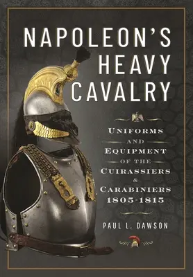 Ciężka kawaleria Napoleona: Umundurowanie i wyposażenie kirasjerów i karabinierów, 1805-1815 - Napoleon's Heavy Cavalry: Uniforms and Equipment of the Cuirassiers and Carabiniers, 1805-1815